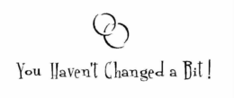 YOU HAVEN'T CHANGED A BIT! logo