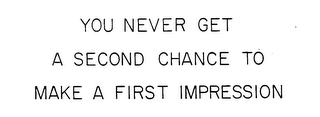 YOU NEVER GET A SECOND CHANCE TO MAKE A FIRST IMPRESSION logo