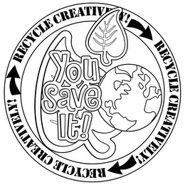 YOU SAVE IT! RECYCLE CREATIVELY! RECYCLE CREATIVELY! RECYCLE CREATIVELY!