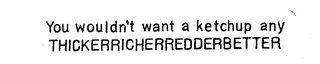 YOU WOULDN'T WANT A KETCHUP ANY THICKERRICHERREDDERBETTER logo
