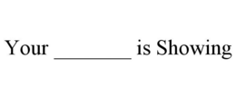 YOUR _______ IS SHOWING logo