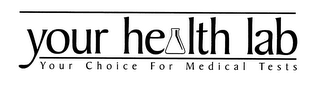 YOUR HEALTH LAB YOUR CHOICE FOR MEDICAL TESTS