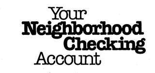 YOUR NEIGHBORHOOD CHECKING ACCOUNT
