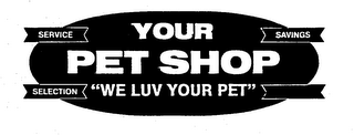 YOUR PET SHOP "WE LUV YOUR PET", SERVICE, SELECTION, SAVINGS