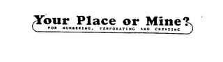 YOUR PLACE OR MINE? FOR NUMBERING, PERFORATING, AND CREASING logo