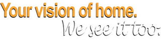 YOUR VISION OF HOME. WE SEE IT TOO. logo