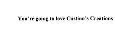 YOU'RE GOING TO LOVE CUSTINO'S CREATIONS logo