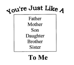 YOU'RE JUST LIKE A FATHER MOTHER SON DAUGHTER BROTHER SISTER TO ME logo
