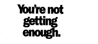 YOU'RE NOT GETTING ENOUGH. logo