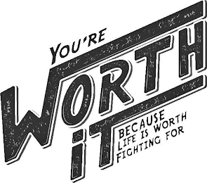 YOU'RE WORTH IT BECAUSE LIFE IS WORTH FIGHTING FOR logo